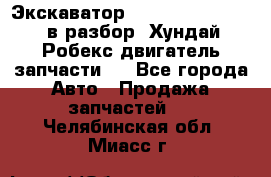 Экскаватор Hyundai Robex 1300 в разбор (Хундай Робекс двигатель запчасти)  - Все города Авто » Продажа запчастей   . Челябинская обл.,Миасс г.